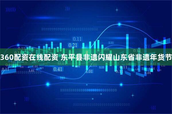 360配资在线配资 东平县非遗闪耀山东省非遗年货节