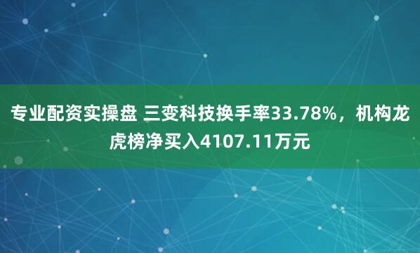 专业配资实操盘 三变科技换手率33.78%，机构龙虎榜净买入4107.11万元