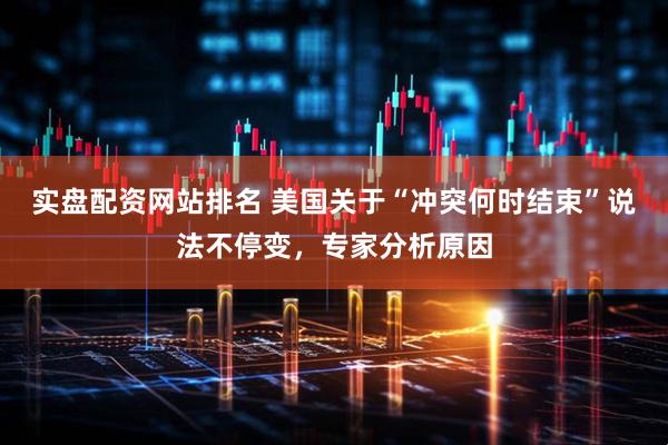 实盘配资网站排名 美国关于“冲突何时结束”说法不停变，专家分析原因